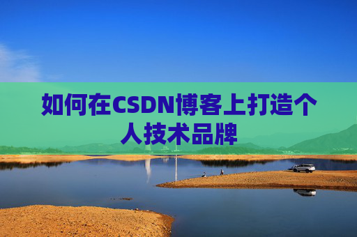如何在CSDN博客上打造个人技术品牌